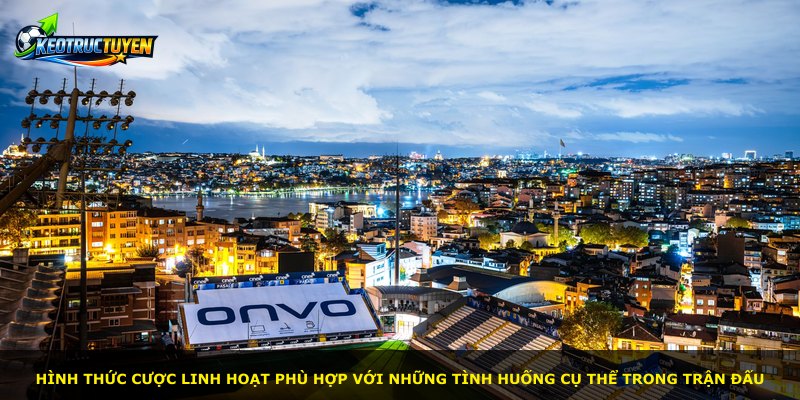 Hình thức cược linh hoạt phù hợp với những tình huống cụ thể trong trận đấu