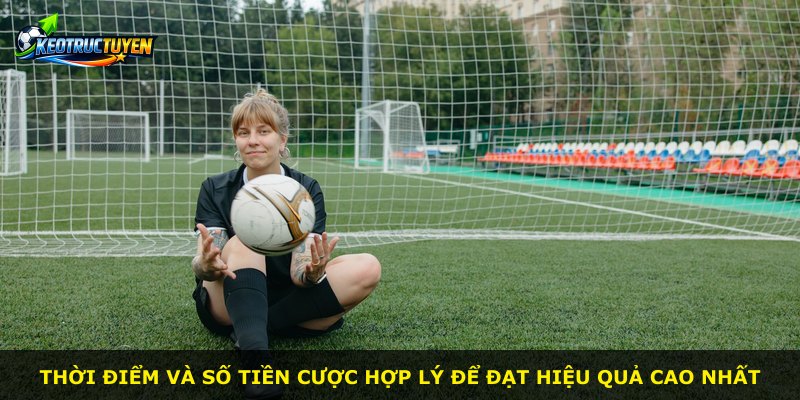 Thời điểm và số tiền cược hợp lý để đạt hiệu quả cao nhất