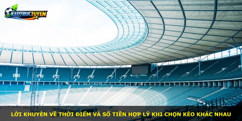 Lời khuyên về thời điểm và số tiền hợp lý khi chọn kèo khác nhau